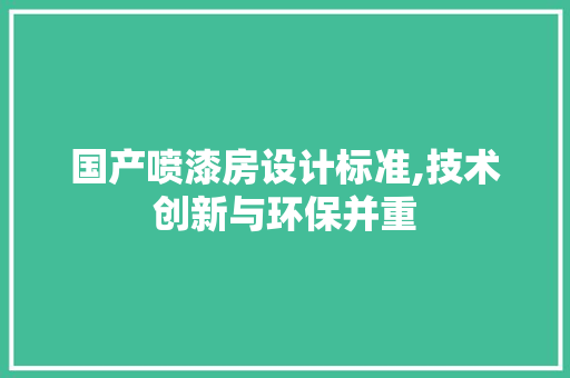国产喷漆房设计标准,技术创新与环保并重 装修攻略