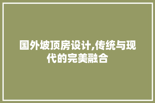 国外坡顶房设计,传统与现代的完美融合 景观设计