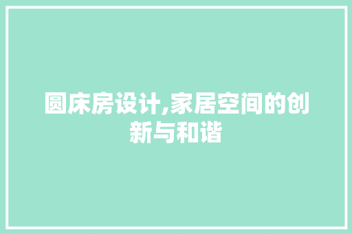 圆床房设计,家居空间的创新与和谐