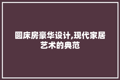 圆床房豪华设计,现代家居艺术的典范 门窗装修