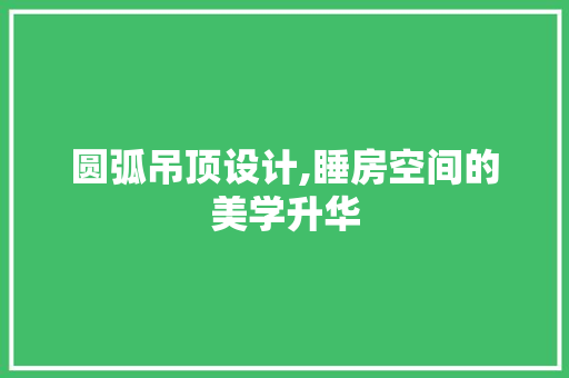 圆弧吊顶设计,睡房空间的美学升华 墙面装饰