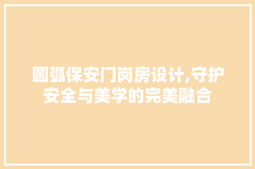 圆弧保安门岗房设计,守护安全与美学的完美融合 庭院装修