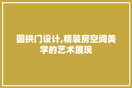 圆拱门设计,精装房空间美学的艺术展现