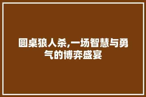 圆桌狼人杀,一场智慧与勇气的博弈盛宴