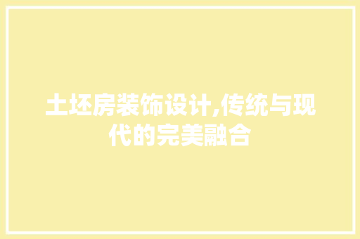 土坯房装饰设计,传统与现代的完美融合