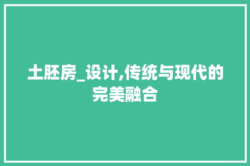 土胚房_设计,传统与现代的完美融合