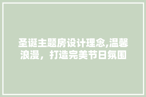 圣诞主题房设计理念,温馨浪漫，打造完美节日氛围