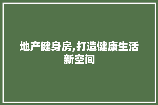 地产健身房,打造健康生活新空间