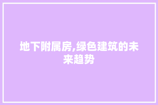 地下附属房,绿色建筑的未来趋势