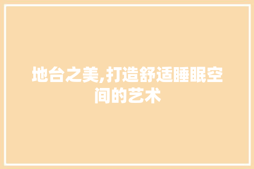 地台之美,打造舒适睡眠空间的艺术