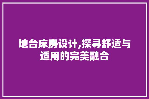 地台床房设计,探寻舒适与适用的完美融合