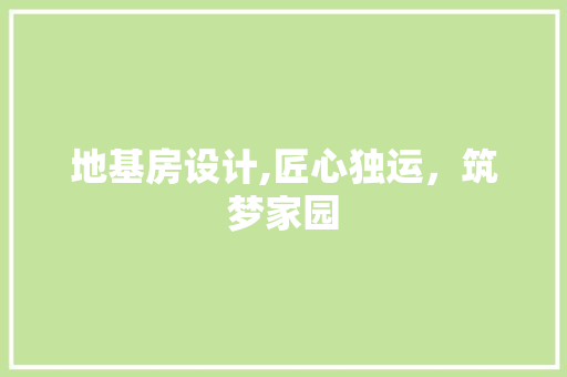 地基房设计,匠心独运，筑梦家园 建筑设计