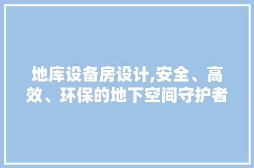 地库设备房设计,安全、高效、环保的地下空间守护者 装修攻略