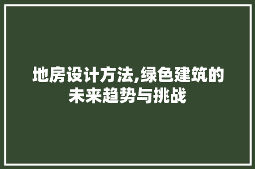地房设计方法,绿色建筑的未来趋势与挑战