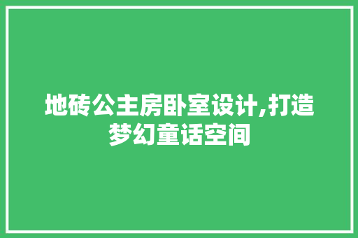 地砖公主房卧室设计,打造梦幻童话空间