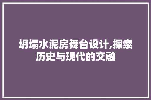 坍塌水泥房舞台设计,探索历史与现代的交融