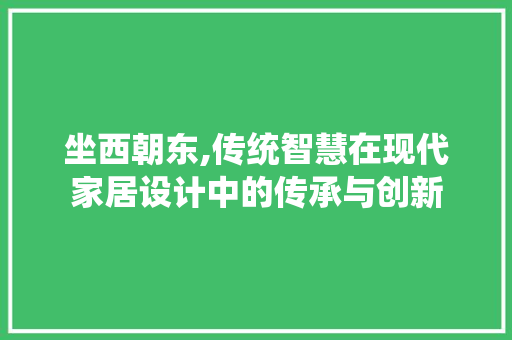 坐西朝东,传统智慧在现代家居设计中的传承与创新