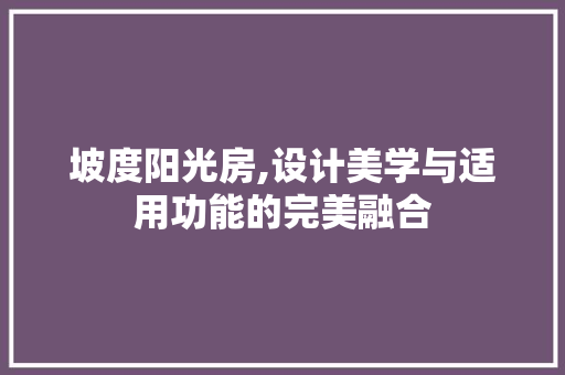 坡度阳光房,设计美学与适用功能的完美融合