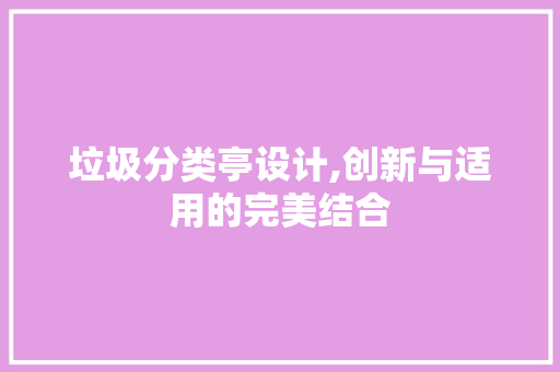 垃圾分类亭设计,创新与适用的完美结合 装修攻略