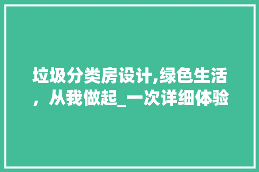 垃圾分类房设计,绿色生活，从我做起_一次详细体验与思考