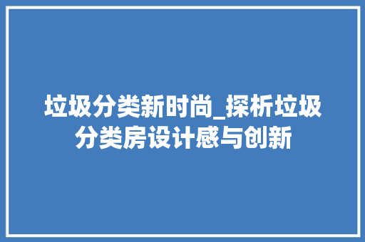 垃圾分类新时尚_探析垃圾分类房设计感与创新