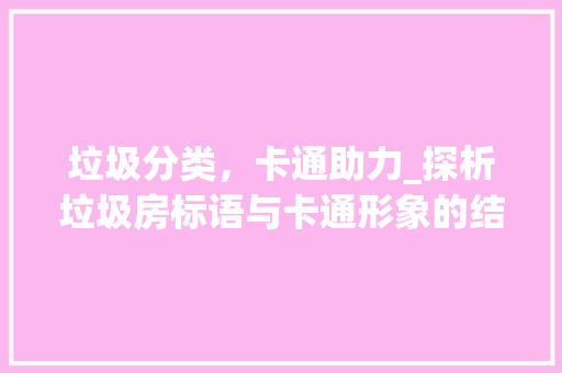 垃圾分类，卡通助力_探析垃圾房标语与卡通形象的结合
