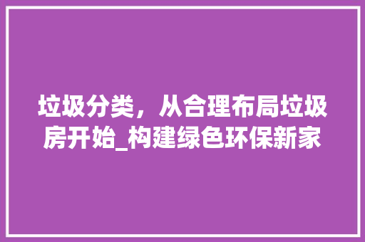 垃圾分类，从合理布局垃圾房开始_构建绿色环保新家园 地面装修