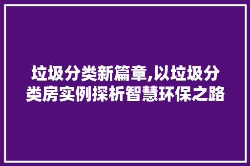 垃圾分类新篇章,以垃圾分类房实例探析智慧环保之路