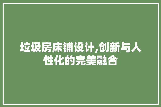 垃圾房床铺设计,创新与人性化的完美融合