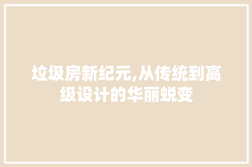 垃圾房新纪元,从传统到高级设计的华丽蜕变