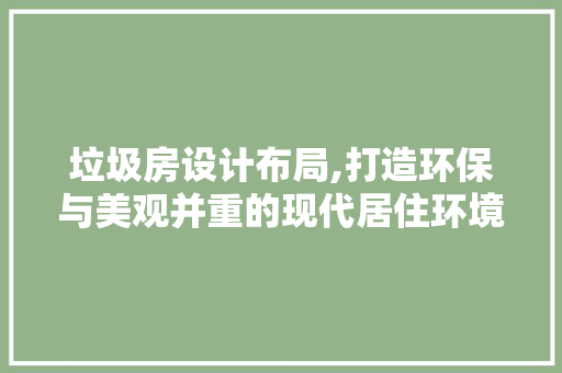 垃圾房设计布局,打造环保与美观并重的现代居住环境