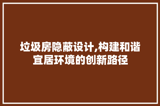垃圾房隐蔽设计,构建和谐宜居环境的创新路径