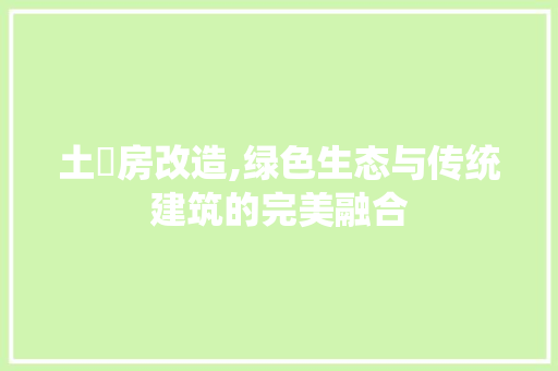 土肧房改造,绿色生态与传统建筑的完美融合