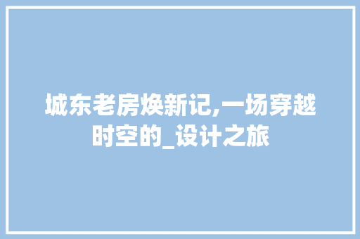 城东老房焕新记,一场穿越时空的_设计之旅
