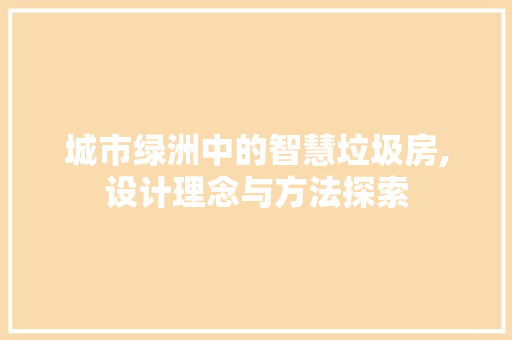 城市绿洲中的智慧垃圾房,设计理念与方法探索