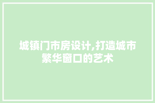 城镇门市房设计,打造城市繁华窗口的艺术 景观设计 城镇门市房设计,打造城市繁华窗口的艺术 景观设计