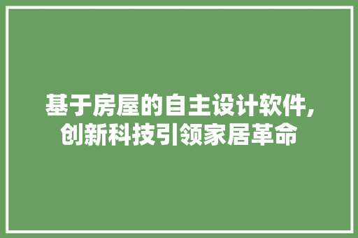 基于房屋的自主设计软件,创新科技引领家居革命 景观设计
