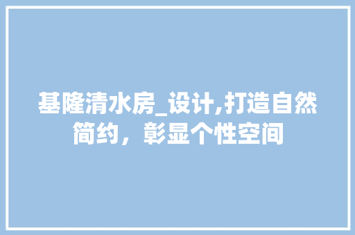 基隆清水房_设计,打造自然简约，彰显个性空间 装修材料