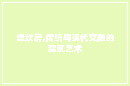 堡坎房,传统与现代交融的建筑艺术