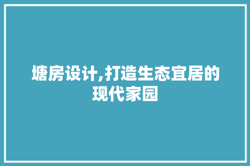 塘房设计,打造生态宜居的现代家园 装修材料