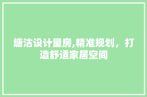 塘沽设计量房,精准规划，打造舒适家居空间 隔断设计