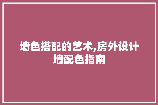 墙色搭配的艺术,房外设计墙配色指南 隔断设计