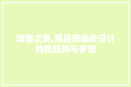 墙面之美,商品房墙皮设计的新趋势与步骤