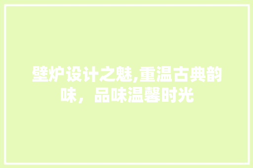 壁炉设计之魅,重温古典韵味，品味温馨时光 建筑设计