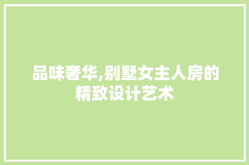 品味奢华,别墅女主人房的精致设计艺术