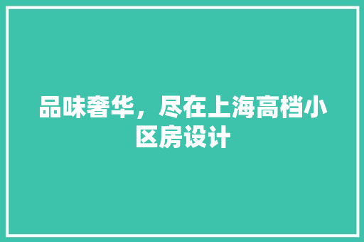 品味奢华,尽在上海高档小区房设计 装修攻略 品味奢华,尽在上海高档小区房设计 装修攻略