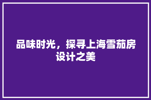品味时光，探寻上海雪茄房设计之美