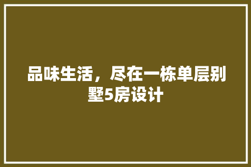 品味生活，尽在一栋单层别墅5房设计 景观设计