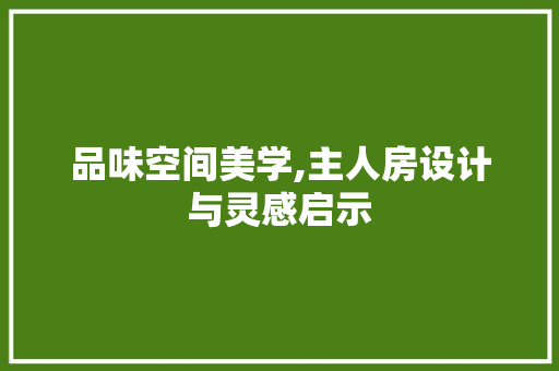 品味空间美学,主人房设计与灵感启示 门窗装修