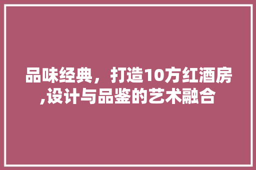 品味经典,打造10方红酒房,设计与品鉴的艺术融合 装修攻略 品味经典,打造10方红酒房,设计与品鉴的艺术融合 装修攻略